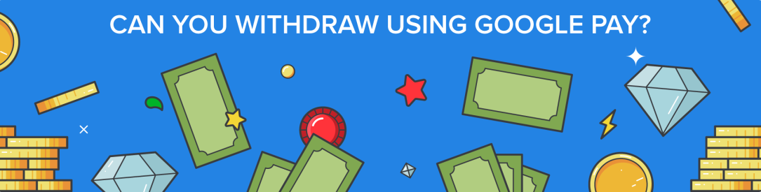 Can You Withdraw Using Google Pay?